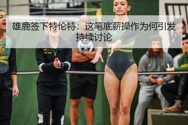 雄鹿签下特伦特：这笔底薪操作为何引发持续讨论
